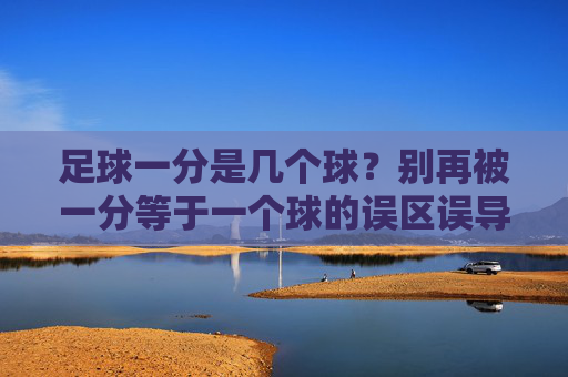 足球一分是几个球?别再被一分等于一个球的误区误导了!