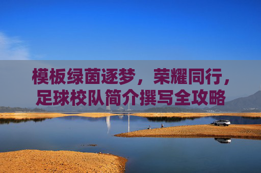 模板绿茵逐梦，荣耀同行，足球校队简介撰写全攻略