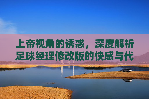 上帝视角的诱惑，深度解析足球经理修改版的快感与代价