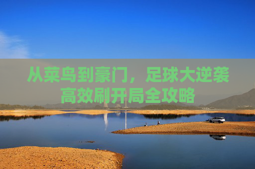 从菜鸟到豪门,足球大逆袭高效刷开局全攻略