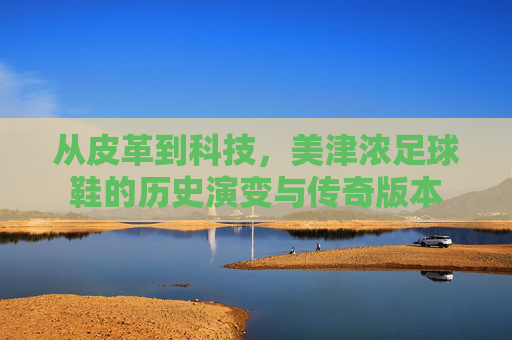 从皮革到科技，美津浓足球鞋的历史演变与传奇版本