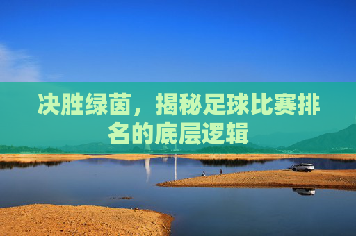决胜绿茵，揭秘足球比赛排名的底层逻辑