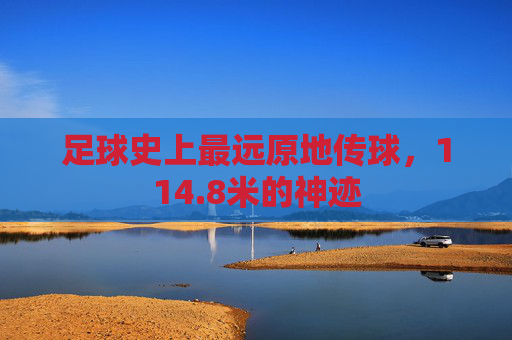 足球史上最远原地传球,114.8米的神迹
