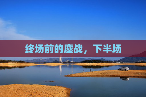 终场前的鏖战，下半场