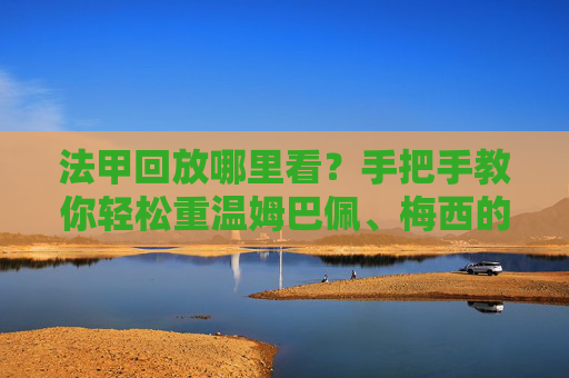 法甲回放哪里看？手把手教你轻松重温姆巴佩、梅西的精彩瞬间
