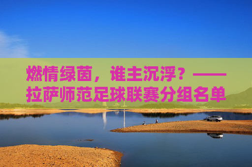 燃情绿茵，谁主沉浮？——拉萨师范足球联赛分组名单重磅出炉