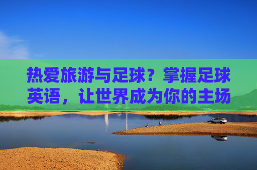 热爱旅游与足球？掌握足球英语，让世界成为你的主场