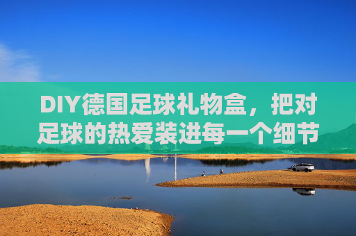 DIY德国足球礼物盒,把对足球的热爱装进每一个细节里
