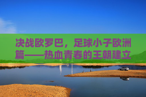 决战欧罗巴,足球小子欧洲篇——热血青春的王朝建立