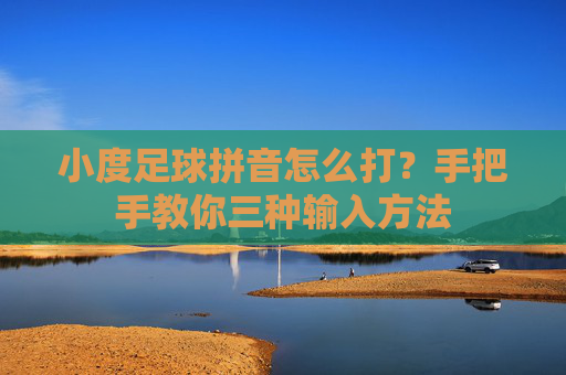 小度足球拼音怎么打?手把手教你三种输入方法