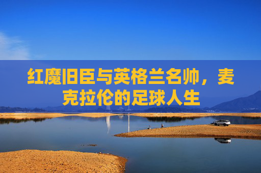 红魔旧臣与英格兰名帅,麦克拉伦的足球人生