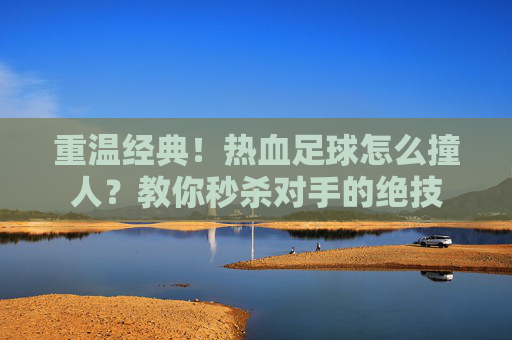 重温经典!热血足球怎么撞人?教你秒杀对手的绝技