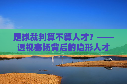 足球裁判算不算人才?——透视赛场背后的隐形人才