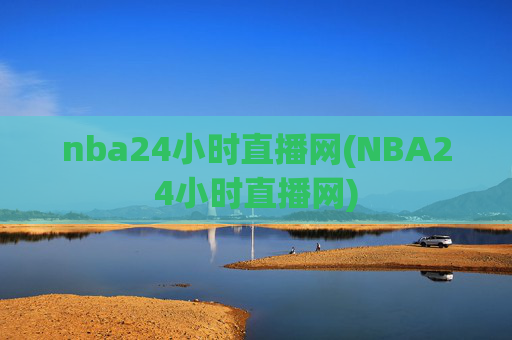 nba24小时直播网(NBA24小时直播网)