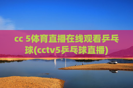 cc 5体育直播在线观看乒乓球(cctv5乒乓球直播)