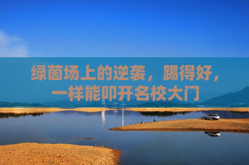 绿茵场上的逆袭,踢得好,一样能叩开名校大门