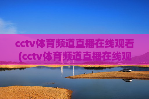 cctv体育频道直播在线观看(cctv体育频道直播在线观看乒乓球比赛)
