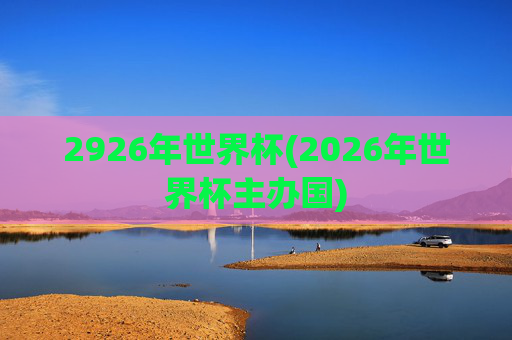 2926年世界杯(2026年世界杯主办国)