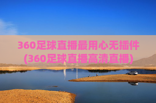 360足球直播最用心无插件(360足球直播高清直播)