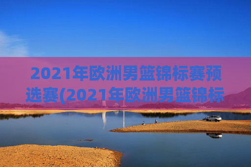 2021年欧洲男篮锦标赛预选赛(2021年欧洲男篮锦标赛预选赛结果)