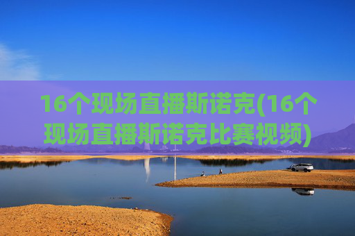 16个现场直播斯诺克(16个现场直播斯诺克比赛视频)