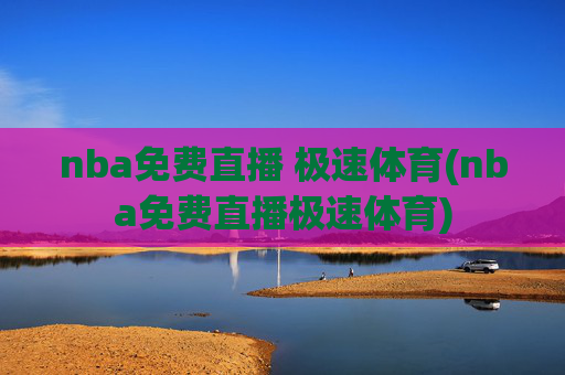nba免费直播 极速体育(nba免费直播极速体育)