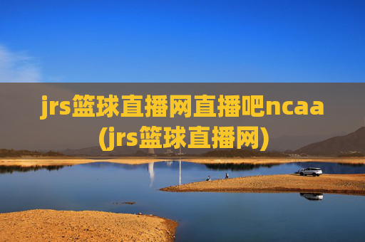 jrs篮球直播网直播吧ncaa(jrs篮球直播网)