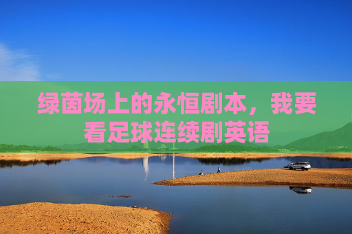 绿茵场上的永恒剧本,我要看足球连续剧英语