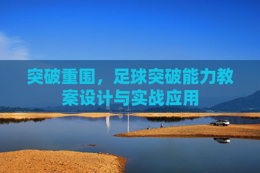 突破重围,足球突破能力教案设计与实战应用