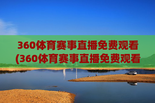 360体育赛事直播免费观看(360体育赛事直播免费观看NBA)
