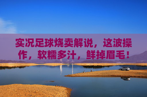 实况足球烧卖解说,这波操作,软糯多汁,鲜掉眉毛!