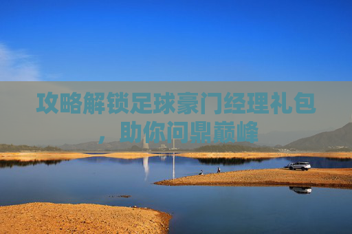攻略解锁足球豪门经理礼包,助你问鼎巅峰