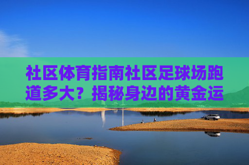 社区体育指南社区足球场跑道多大?揭秘身边的黄金运动圈