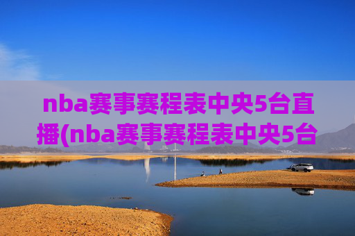 nba赛事赛程表中央5台直播(nba赛事赛程表中央5台直播回放)