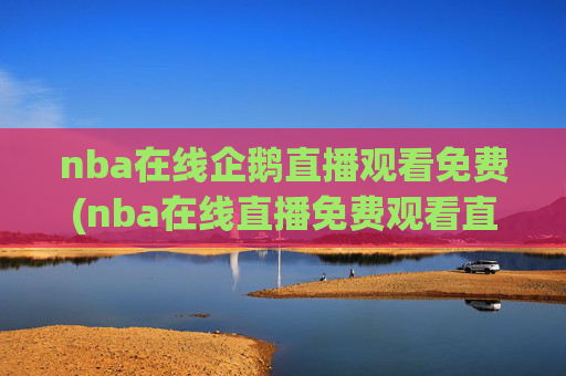 nba在线企鹅直播观看免费(nba在线直播免费观看直播)