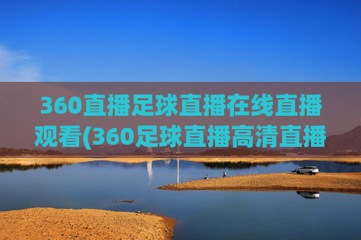 360直播足球直播在线直播观看(360足球直播高清直播)