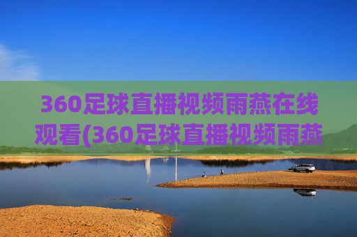 360足球直播视频雨燕在线观看(360足球直播视频雨燕在线观看免费)