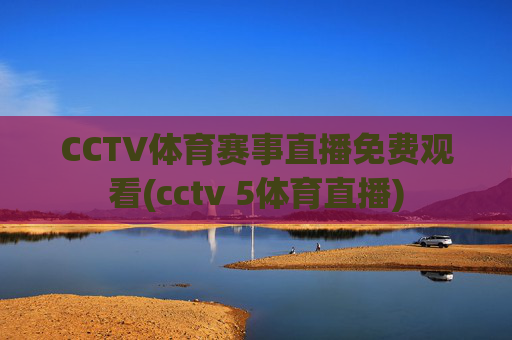 CCTV体育赛事直播免费观看(cctv 5体育直播)
