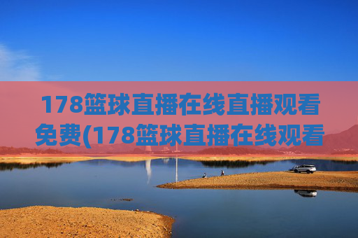 178篮球直播在线直播观看免费(178篮球直播在线观看球迷)