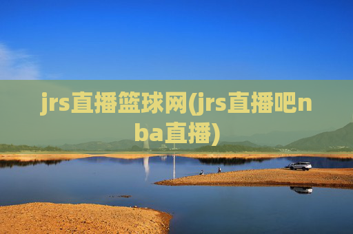 jrs直播篮球网(jrs直播吧nba直播)