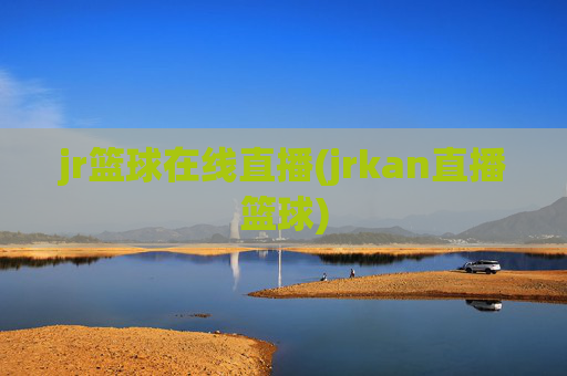 jr篮球在线直播(jrkan直播篮球)