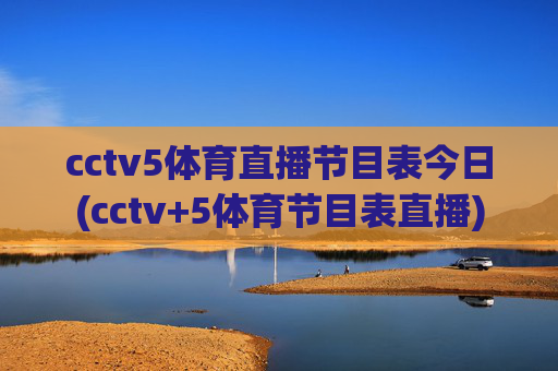cctv5体育直播节目表今日(cctv+5体育节目表直播)