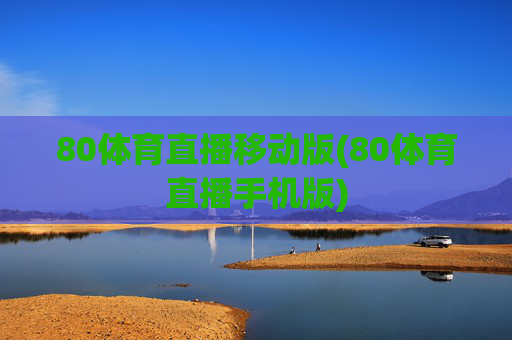 80体育直播移动版(80体育直播手机版)