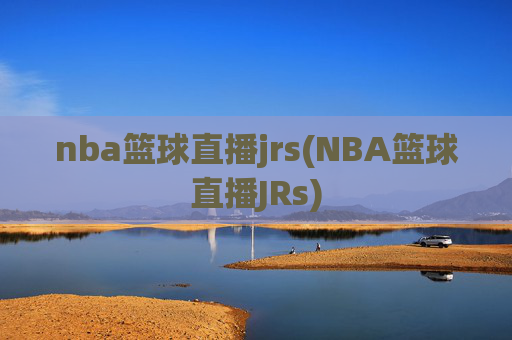 nba篮球直播jrs(NBA篮球直播JRs)