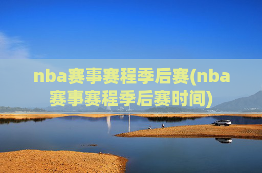 nba赛事赛程季后赛(nba赛事赛程季后赛时间)