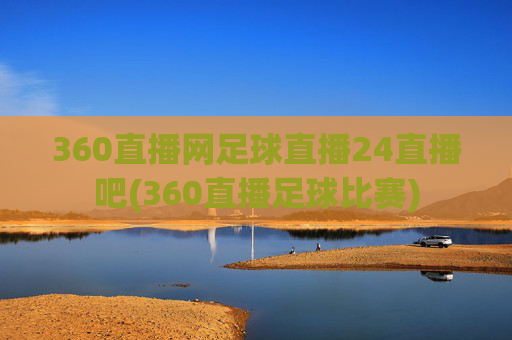 360直播网足球直播24直播吧(360直播足球比赛)