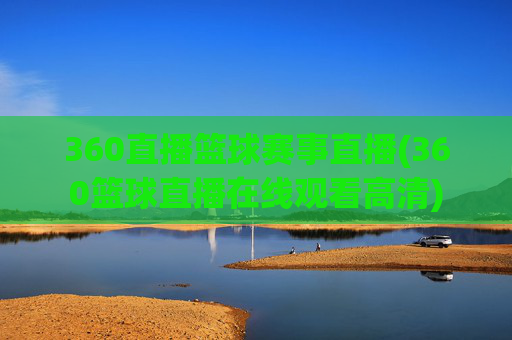 360直播篮球赛事直播(360篮球直播在线观看高清)
