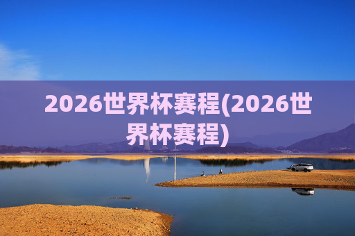 2026世界杯赛程(2026世界杯赛程)