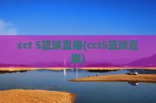 cct 5篮球直播(cct5篮球直播)