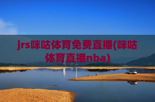jrs咪咕体育免费直播(咪咕体育直播nba)